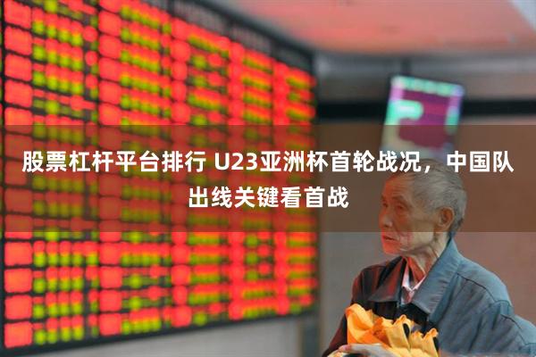 股票杠杆平台排行 U23亚洲杯首轮战况，中国队出线关键看首战