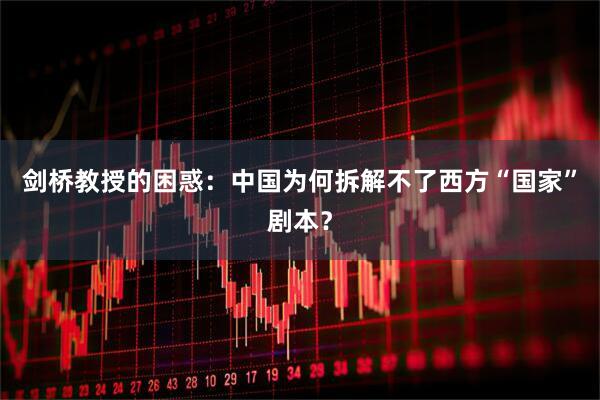 剑桥教授的困惑：中国为何拆解不了西方“国家”剧本？