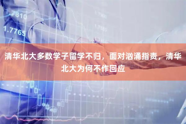 清华北大多数学子留学不归，面对汹涌指责，清华北大为何不作回应