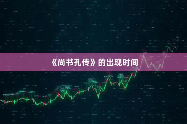 《尚书孔传》的出现时间