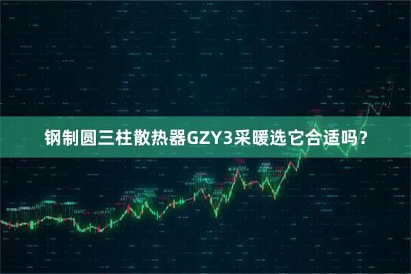 钢制圆三柱散热器GZY3采暖选它合适吗？
