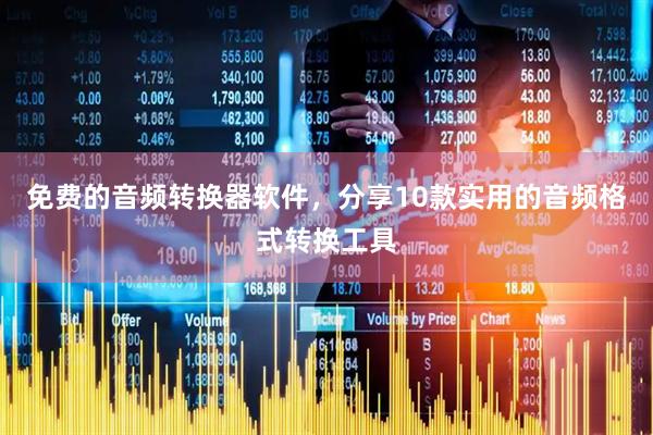 免费的音频转换器软件，分享10款实用的音频格式转换工具