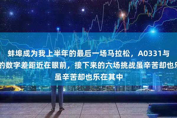 蚌埠成为我上半年的最后一场马拉松，A0331与A3300的数字差距近在眼前，接下来的六场挑战虽辛苦却也乐在其中