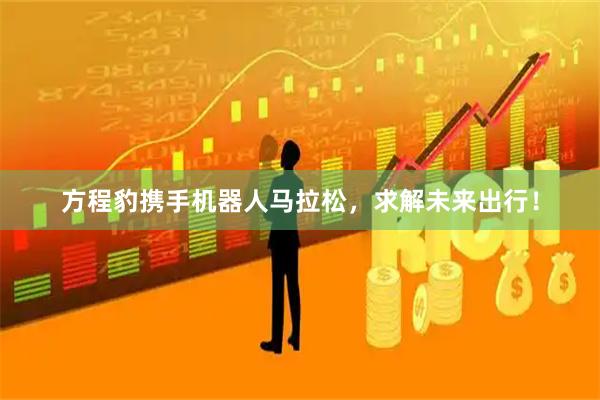 方程豹携手机器人马拉松，求解未来出行！