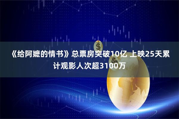 《给阿嬷的情书》总票房突破10亿 上映25天累计观影人次超3100万